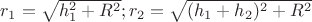 $r_1=\sqrt{h_1^2+R^2};r_2=\sqrt{(h_1+h_2)^2+R^2}$