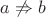 $a\not\Rightarrow b$