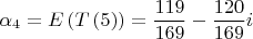 $$\[
\alpha _4  = E\left( {T\left( 5 \right)} \right) = \frac{{119}}{{169}} - \frac{{120}}{{169}}i
\]$