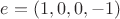 $e=(1,0,0,-1)$