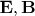 $\mathbf{E},\mathbf{B}$