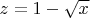 $z = 1- \sqrt{x}$