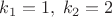 $k_1=1, \; k_2=2$