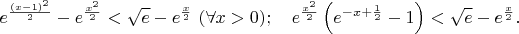 $$e^{\frac{(x-1)^2}2}-e^{\frac{x^2}2}<\sqrt{e}-e^{\frac{x}2}\ (\forall x>0);\quad e^{\frac{x^2}2}\left(e^{-x+\frac12}-1\right)<\sqrt{e}-e^{\frac{x}2}.$$