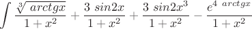 $$\int{\dfrac{\sqrt[3]{\ arctgx}}{1+x^2}+ \dfrac{3\ sin 2x}{1+x^2}+ \dfrac{3\ sin 2x^3}{1+x^2}- \dfrac{e^4^{ \ arctgx}}{1+x^2}$$