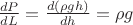 $\frac{d P}{d L} =  \frac{d (\rho g h)}{d h} = \rho g$