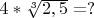 $4 * \sqrt[3] {2,5} = ?$