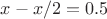 $x - x/2 = 0.5$