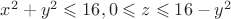 $x^2+y^2 \leqslant 16, 0 \leqslant z \leqslant 16-y^2$