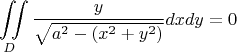 $$\iint\limits_{D} \frac{y}{\sqrt{a^2-(x^2+y^2)}}dxdy = 0 $$
