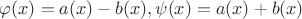$\varphi (x) = a(x) - b(x), \psi (x) =a(x) + b(x) $