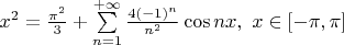 $\[{x^2} = \frac{{{\pi ^2}}}
{3} + \sum\limits_{n = 1}^{ + \infty } {\frac{{4{{\left( { - 1} \right)}^n}}}
{{{n^2}}}\cos nx} ,{\text{   }}x \in \left[ { - \pi ,\pi } \right]\]$
