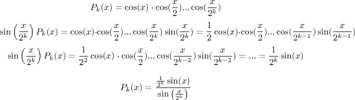 $$
P_k(x)=\cos(x)\cdot \cos(\frac{x}{2})...  \cos(\frac{x}{2^k})
$$
$$
\sin\left(\frac{x}{2^k}\right)P_k(x)=\cos(x)\cdot \cos(\frac{x}{2})...  \cos(\frac{x}{2^k})\sin(\frac{x}{2^k}) =
\frac{1}{2}\cos(x)\cdot \cos(\frac{x}{2})...  \cos(\frac{x}{2^{k-1}})\sin(\frac{x}{2^{k-1}})  
$$
$$
\sin\left(\frac{x}{2^k}\right)P_k(x)=\frac{1}{2^2}\cos(x)\cdot \cos(\frac{x}{2})...  \cos(\frac{x}{2^{k-2}})\sin(\frac{x}{2^{k-2}})=... =\frac{1}{2^k}\sin(x)
$$


$$
P_k(x) = \frac{\frac{1}{2^k}\sin(x)}{\sin\left(\frac{x}{2^k}\right)}
$$