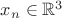 $x_n\in \mathbb{R}^3$
