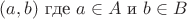 $(a, b) \text{ где } a \in A \text{ и } b \in B$