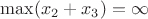 $\max(x_2+x_3)=\infty$
