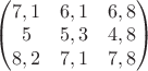 $\begin{pmatrix}
7,1&6,1&6,8\\
5&5,3&4,8\\
8,2&7,1&7,8
\end{pmatrix}$