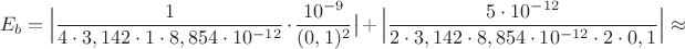 $$E_{b}=\Big|\dfrac{1}{4\cdot 3,142\cdot 1\cdot 8,854\cdot 10^{-12}}\cdot \dfrac{10^{-9}}{(0,1)^2}\big|+\Big|\dfrac{5\cdot 10^{-12}}{2\cdot 3,142
\cdot 8,854\cdot 10^{-12}\cdot 2\cdot 0,1}\Big|\approx$$