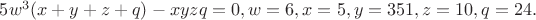 $\[5{w^3}(x + y + z + q) - xyzq = 0,w = 6,x = 5,y = 351,z = 10,q = 24.\]$
