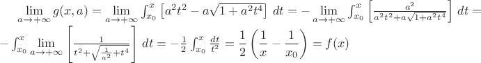 $\lim\limits_{a\to+\infty}g(x,a)=\lim\limits_{a\to+\infty}\int_{x_0}^x\left[a^2t^2-a\sqrt{1+a^2t^4}\right]\, dt=-\lim\limits_{a\to+\infty}\int_{x_0}^x\left[\frac{a^2}{a^2t^2+a\sqrt{1+a^2t^4}}\right]\, dt=-\int_{x_0}^x\lim\limits_{a\to+\infty}\left[\frac{1}{t^2+\sqrt{\frac{1}{a^2}+t^4}}\right]\, dt=-\frac{1}{2}\int_{x_0}^x\frac{dt}{t^2}=\dfrac 12\left(\dfrac 1x-\dfrac 1{x_0}\right)=f(x)$