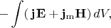 $$-\int(\,\mathbf{j\mspace{1mu}E}+\mathbf{j}_\mathrm{m}\mathbf{H})\,dV,$$