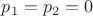 $p_1=p_2=0$