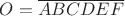 $O =  \overline{ABCDEF} $