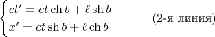$$\begin{cases}ct&rsquo;=ct\ch b+\ell\sh b\\x&rsquo;=ct\sh b+\ell\ch b\end{cases}\qquad(\text{2-я линия})$$