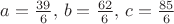 $a=\frac{39}{6},\,b=\frac{62}{6},\,c=\frac{85}{6}$