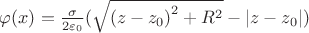 $\[\varphi (x) = \frac{\sigma }{{2{\varepsilon _0}}}(\sqrt {{{(z - {z_0})}^2} + {R^2}}  - \left| {z - {z_0}} \right|)\]$