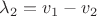$\lambda_2=v_1-v_2$