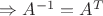 $\Rightarrow A^{-1}=A^T$