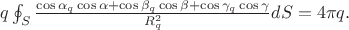 $q\oint_{S}\frac{\cos \alpha _{q}\cos\alpha+\cos \beta _{q}\cos \beta+\cos \gamma _{q}\cos \gamma}{R_{q}^{2}}dS=4\pi q.$ $q\oint_{S}\frac{\cos \alpha _{q}\cos\alpha+\cos \beta _{q}\cos \beta+\cos \gamma _{q}\cos \gamma}{R_{q}^{2}}dS=4\pi q.$