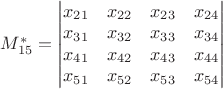 $M_{15}^{*}=\begin{vmatrix} x_{21}&x_{22}&x_{23}&x_{24} \\ x_{31}&x_{32}&x_{33}&x_{34} \\ x_{41}&x_{42}&x_{43}&x_{44} \\ x_{51}&x_{52}&x_{53}&x_{54}  \end{vmatrix} $