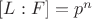 $[L:F]=p^{n}$