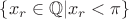 $\{x_r\in\mathbb Q | x_r<\pi\}$ $\{x_r\in\mathbb Q | x_r<\pi\}$