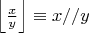 $\left\lfloor\frac{ x}{ y}\right\rfloor \equiv x//y$