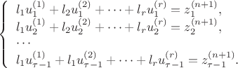 $\left\{
\begin{array}{l}
l_1u_1^{(1)}+l_2u_1^{(2)}+\cdots+l_ru_1^{(r)}=z_1^{(n+1)},\\
l_1u_2^{(1)}+l_2u_2^{(2)}+\cdots+l_ru_2^{(r)}=z_2^{(n+1)},\\
\cdots \\
l_1u_{\tau-1}^{(1)}+l_1u_{\tau-1}^{(2)}+\cdots+l_ru_{\tau-1}^{(r)}=z_{\tau-1}^{(n+1)}.
\end{array}
\right.$