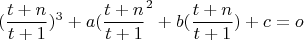 $$(\frac{t+n}{t+1})^3+a(\frac{t+n}{t+1}\)^2+b(\frac{t+n}{t+1})+c=o$$