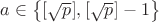 $a\in\left\{[\sqrt p], [\sqrt p]-1\right\}$