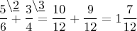$\dfrac{5^{\lefteqn{\setminus\underline{2}}}}{6}+\dfrac{3^{\lefteqn{\setminus\underline{3}}}}{4}=\dfrac{10}{12}+\dfrac{9}{12}=1\dfrac{7}{12}$