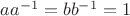 $aa^{-1}=bb^{-1}=1$