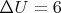 $\Delta U=6$
