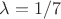 $\lambda = 1/7$