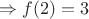 $\Rightarrow f(2)=3$