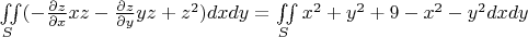 $\iint\limits_{S} (-\frac{\partial z}{\partial x} xz - \frac{\partial z}{\partial y} yz + z^2)dxdy = \iint\limits_{S} x^2+y^2 + 9 - x^2 - y^2 dxdy$