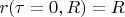 $r(\tau=0,R)=R$