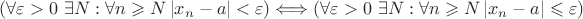 $(\forall\varepsilon>0\ \exists N: \forall n \geqslant N \left\lvert x_n - a\right\rvert<\varepsilon) \Longleftrightarrow (\forall\varepsilon>0\ \exists N: \forall n \geqslant N \left\lvert x_n - a\right\rvert\leqslant\varepsilon)$