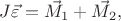 $J\vec\varepsilon = \vec{M_1} + \vec{M_2},$