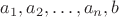 $a_1, a_2, \ldots, a_n, b$